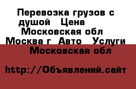Перевозка грузов с душой › Цена ­ 100 - Московская обл., Москва г. Авто » Услуги   . Московская обл.